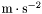 $\mathrm m\cdot \mathrm s^{-2}$